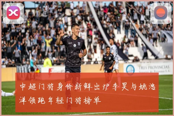中超门将身价新鲜出炉李昊与姚浩洋领跑年轻门将榜单