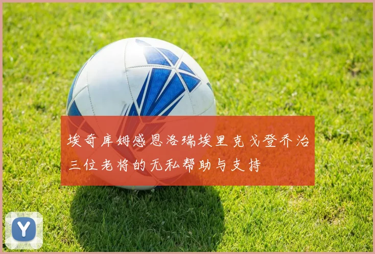 埃奇库姆感恩洛瑞埃里克戈登乔治三位老将的无私帮助与支持