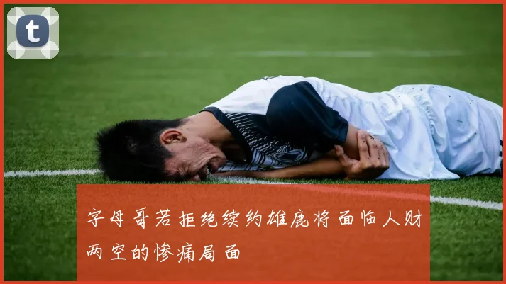 字母哥若拒绝续约雄鹿将面临人财两空的惨痛局面