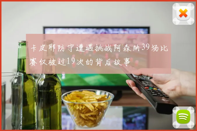 卡皮耶防守遭遇挑战阿森纳39场比赛仅被过19次的背后故事