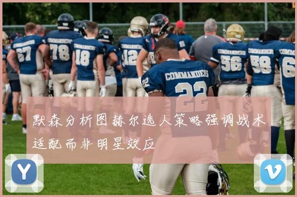 默森分析图赫尔选人策略强调战术适配而非明星效应