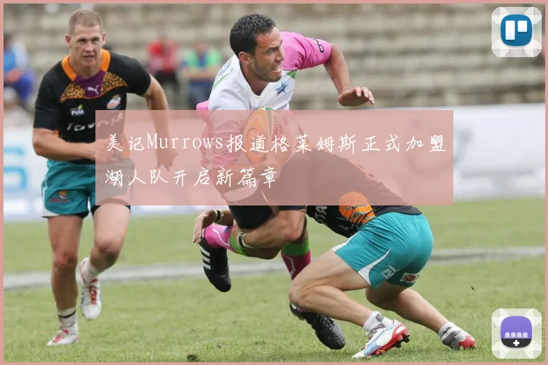 美记Murrows报道格莱姆斯正式加盟湖人队开启新篇章