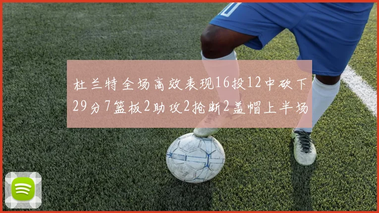 杜兰特全场高效表现16投12中砍下29分7篮板2助攻2抢断2盖帽上半场独得22分