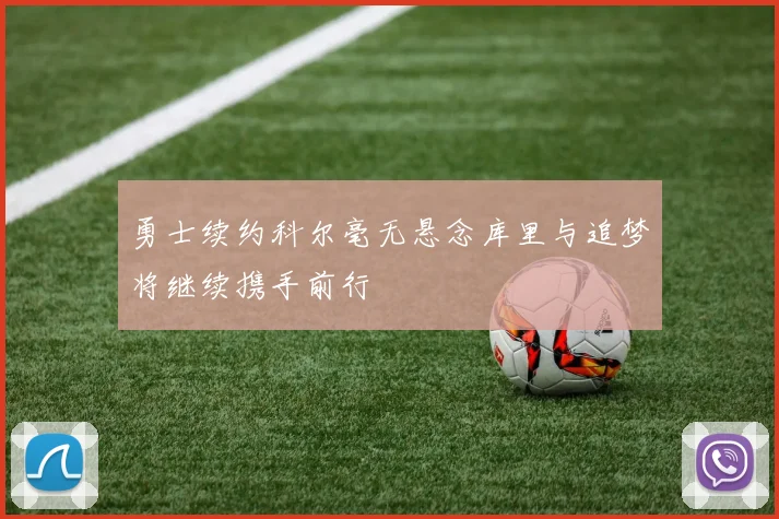 勇士续约科尔毫无悬念库里与追梦将继续携手前行