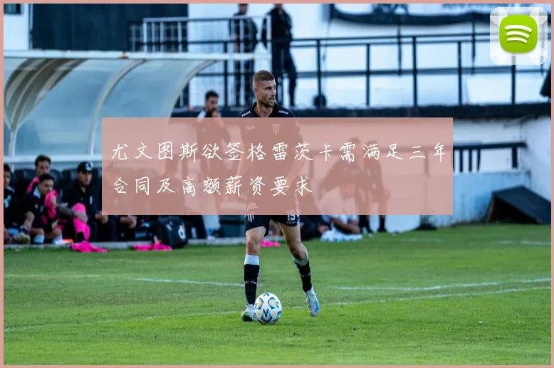 尤文图斯欲签格雷茨卡需满足三年合同及高额薪资要求