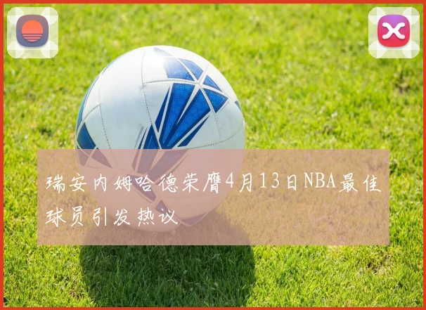 瑞安内姆哈德荣膺4月13日NBA最佳球员引发热议