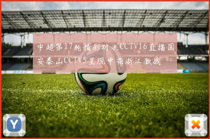 中超第17轮精彩对决CCTV16直播国安泰山CCTV5呈现申花浙江激战