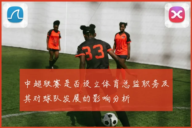 中超联赛是否设立体育总监职务及其对球队发展的影响分析