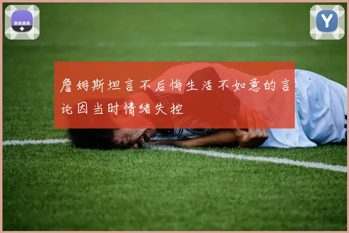 詹姆斯坦言不后悔生活不如意的言论因当时情绪失控