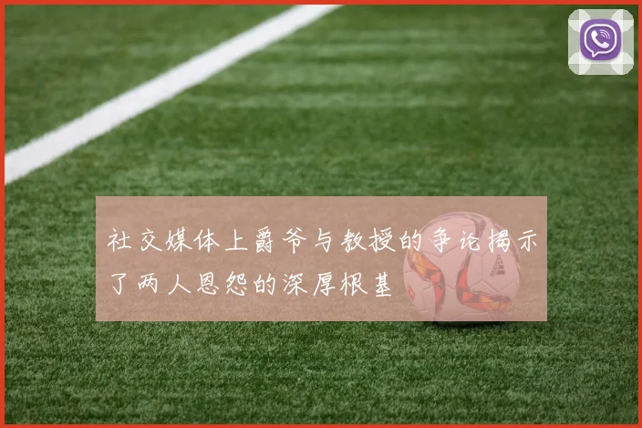 社交媒体上爵爷与教授的争论揭示了两人恩怨的深厚根基