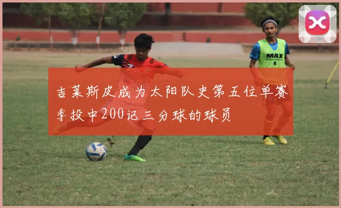 吉莱斯皮成为太阳队史第五位单赛季投中200记三分球的球员