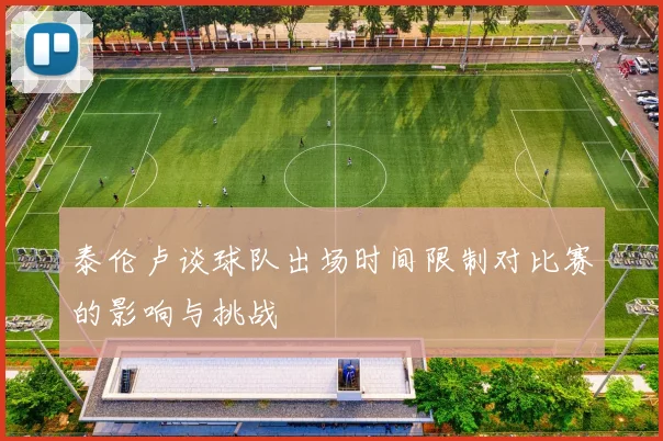泰伦卢谈球队出场时间限制对比赛的影响与挑战